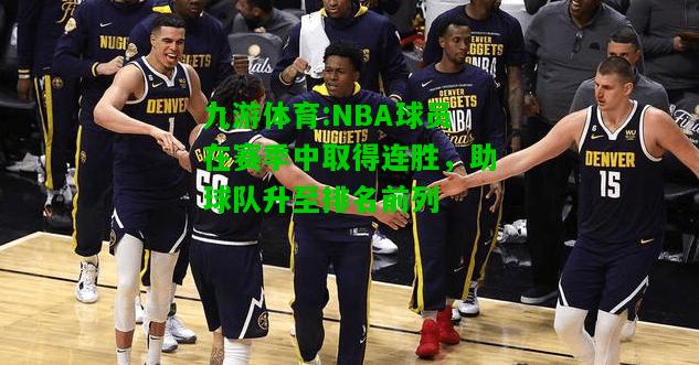 九游体育:NBA球员在赛季中取得连胜，助球队升至排名前列