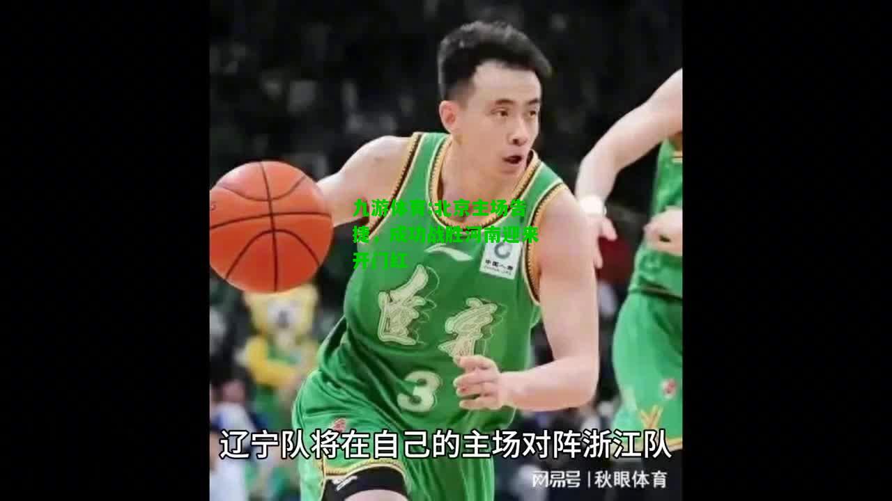 九游体育:北京主场告捷，成功战胜河南迎来开门红