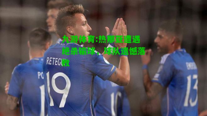 九游体育:热那亚遭遇绝杀输球，球队遗憾落败