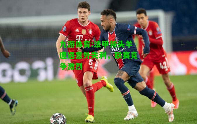 九游体育:法甲领头羊遭遇意外失利，联赛竞争激烈