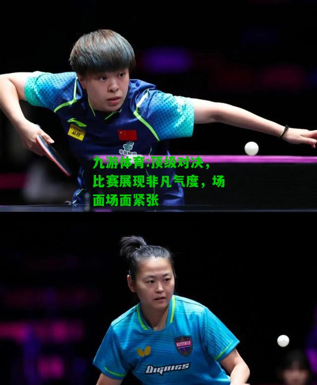 九游体育:顶级对决，比赛展现非凡气度，场面场面紧张