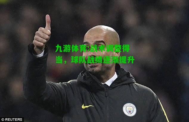 九游体育:战术调整得当，球队战绩逐渐提升