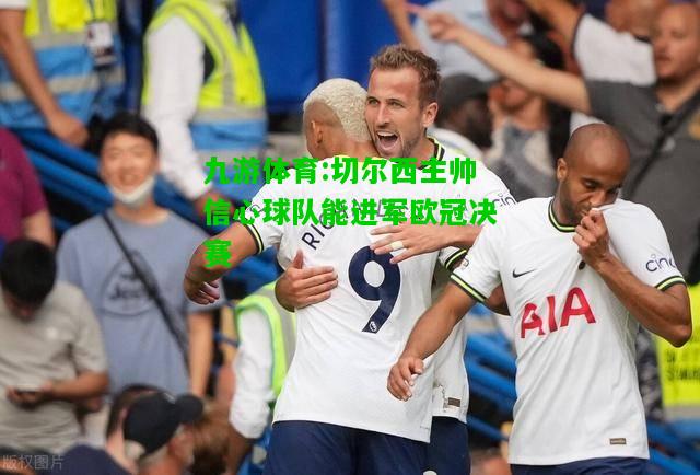 九游体育:切尔西主帅信心球队能进军欧冠决赛